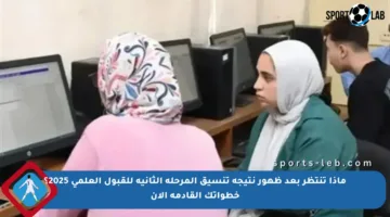 ماذا تنتظر بعد ظهور نتيجة تنسيق المرحلة الثانية للقبول العلمي 2025؟ خطواتك القادمة الآن